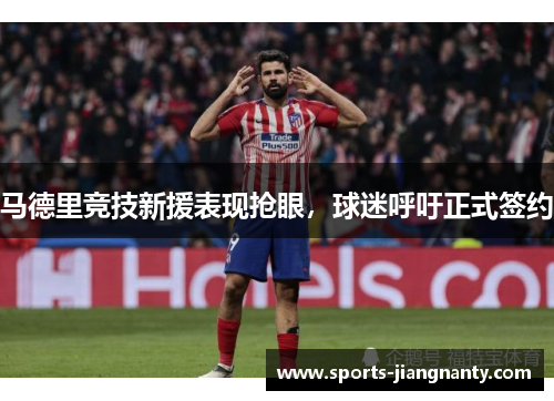 马德里竞技新援表现抢眼，球迷呼吁正式签约