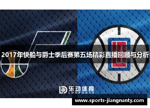2017年快船与爵士季后赛第五场精彩直播回顾与分析