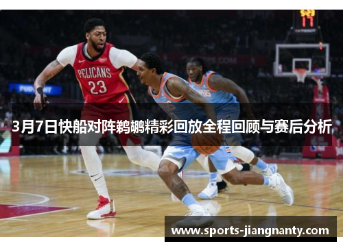 3月7日快船对阵鹈鹕精彩回放全程回顾与赛后分析