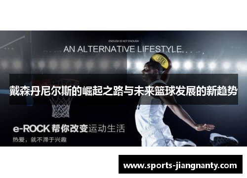 戴森丹尼尔斯的崛起之路与未来篮球发展的新趋势
